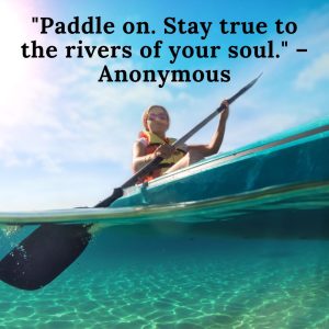 Paddle on. Stay true to the rivers of your soul.