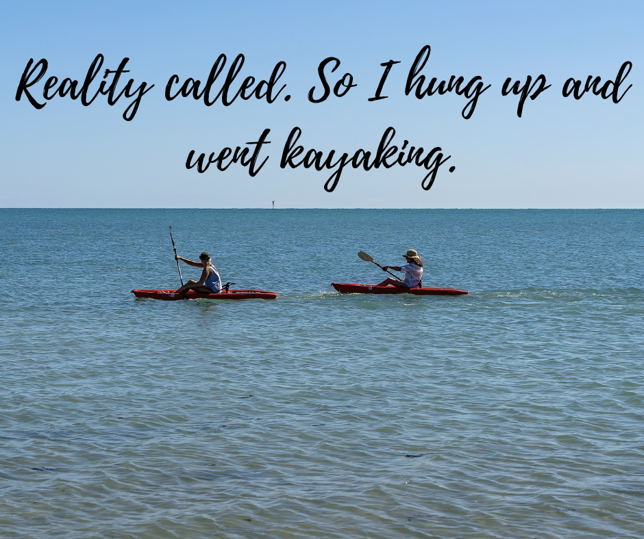 Reality called. So I hung up and went kayaking.