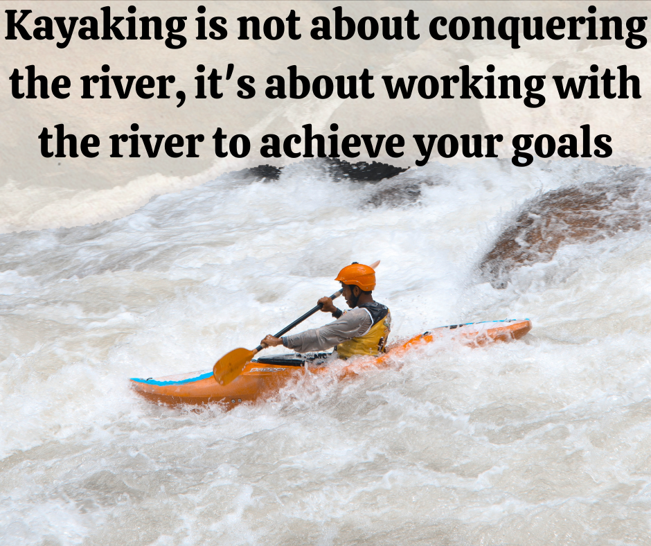 Kayaking is not about conquering the river, it's about working with the river to achieve your goals