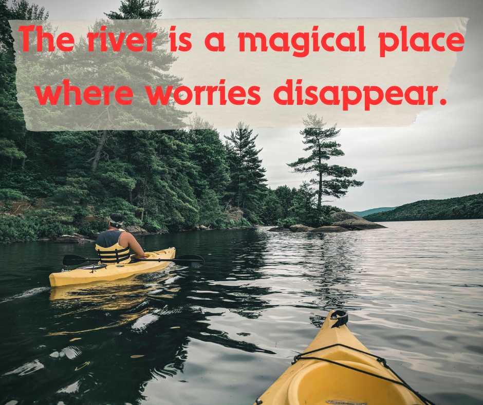 The river is a magical place where worries disappear.